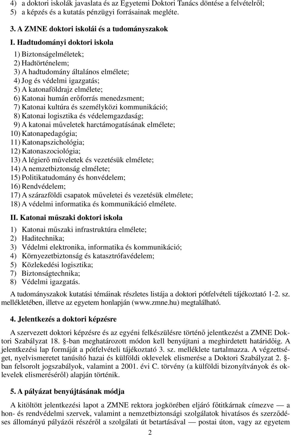 menedzsment; 7) Katonai kultúra és személyközi kommunikáció; 8) Katonai logisztika és védelemgazdaság; 9) A katonai mőveletek harctámogatásának elmélete; 10) Katonapedagógia; 11) Katonapszichológia;