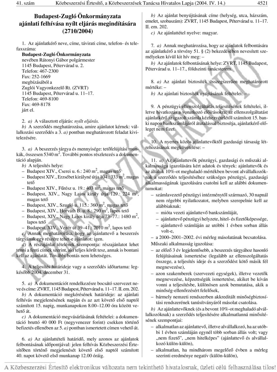 Telefon: 467-2300 Fax: 252-1669 megbízásából a Zuglói Vagyonkezelõ Rt. (ZVRT) 1145 Budapest, Pétervárad u. 11 17. Telefon: 469-8100 Fax: 469-8178 járt el. 2. a) A választott eljárás: nyílt eljárás.