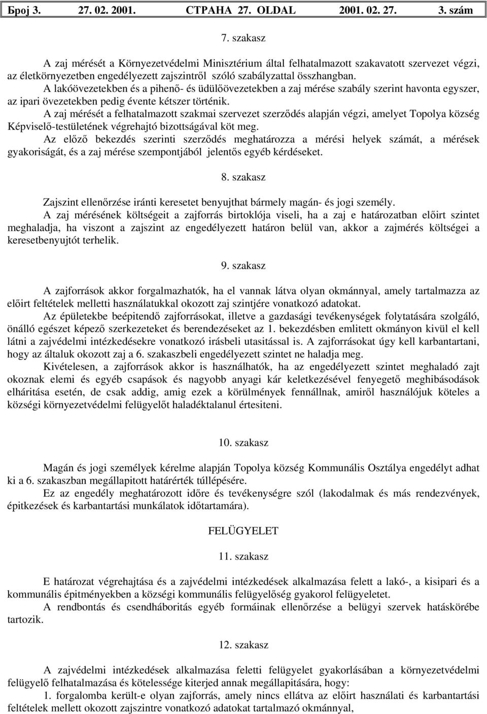 A lakóövezetekben és a pihenő- és üdülőövezetekben a zaj mérése szabály szerint havonta egyszer, az ipari övezetekben pedig évente kétszer történik.