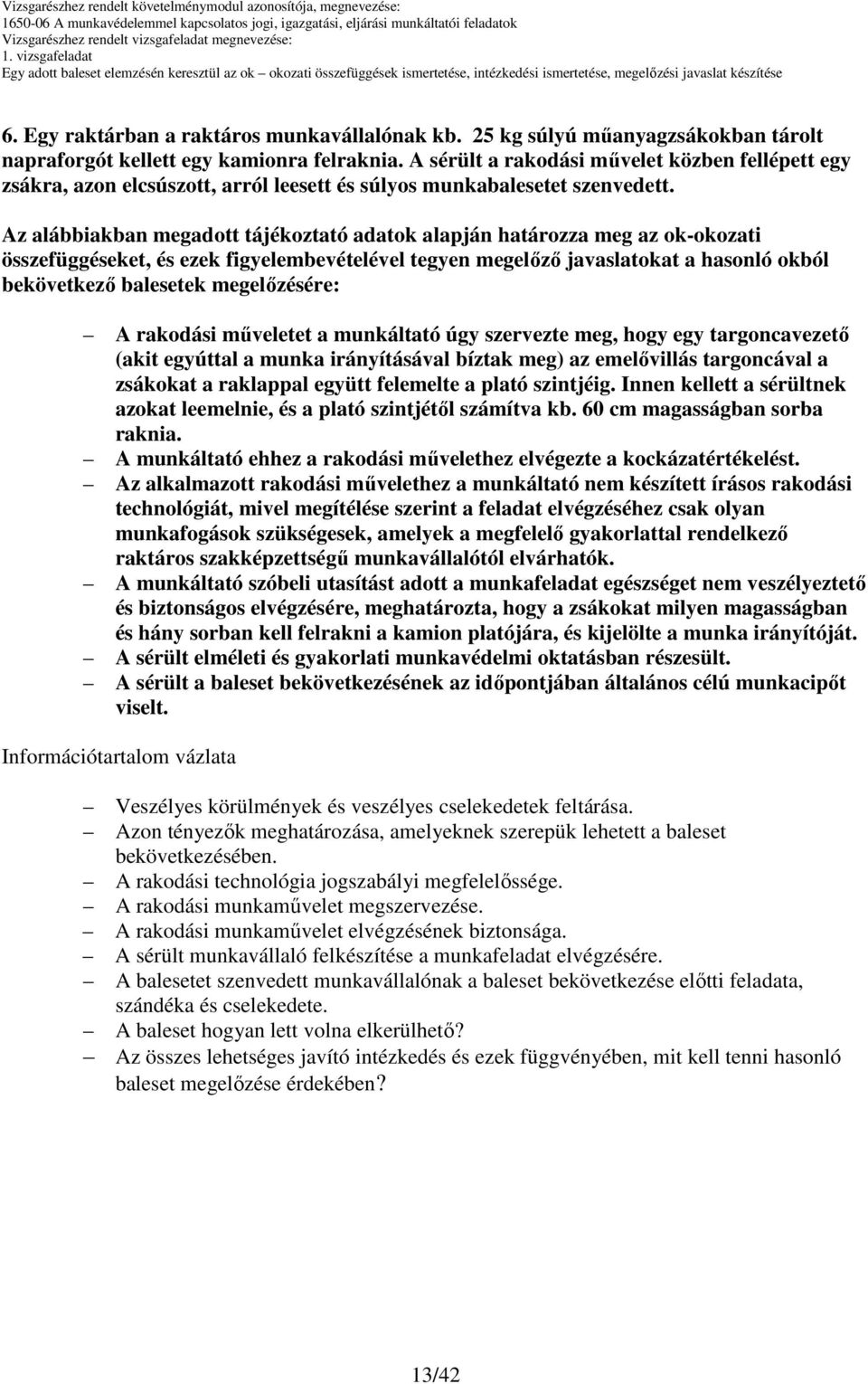 A sérült a rakodási mővelet közben fellépett egy zsákra, azon elcsúszott, arról leesett és súlyos munkabalesetet szenvedett.