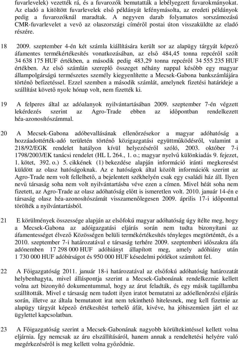 szeptember 4-én két számla kiállítására került sor az alapügy tárgyát képező áfamentes termékértékesítés vonatkozásában, az első 484,45 tonna repcéről szólt 34 638 175 HUF értékben, a második pedig