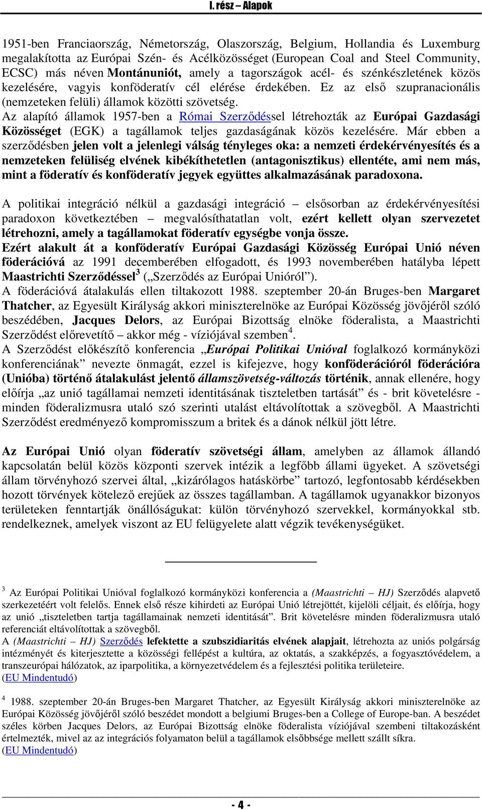 Az alapító államok 1957-ben a Római Szerződéssel létrehozták az Európai Gazdasági Közösséget (EGK) a tagállamok teljes gazdaságának közös kezelésére.