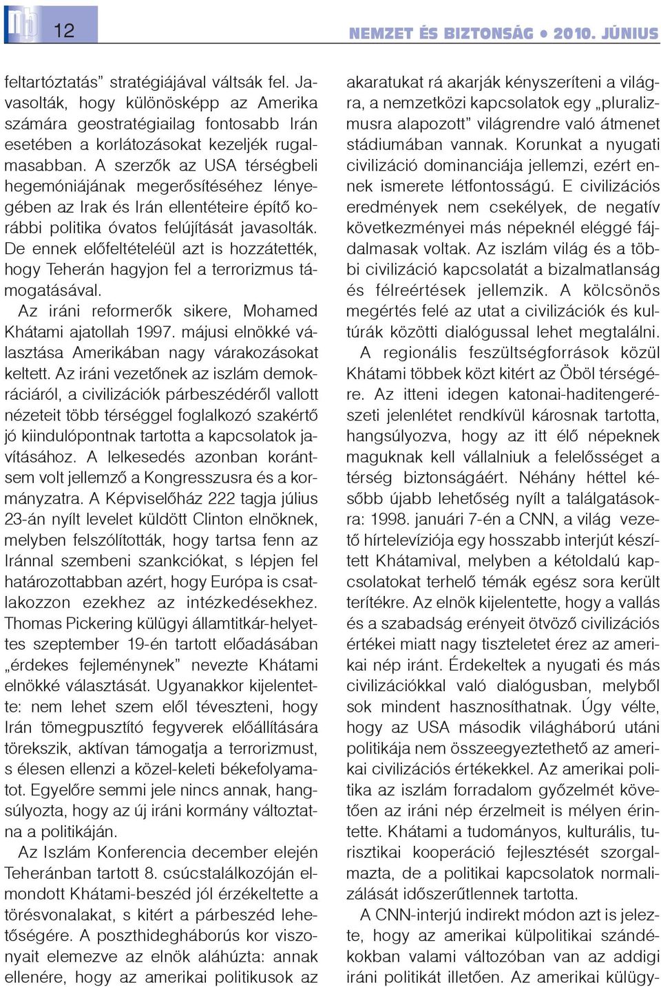 A szerzõk az USA térségbeli hegemóniájának megerõsítéséhez lényegében az Irak és Irán ellentéteire építõ korábbi politika óvatos felújítását javasolták.