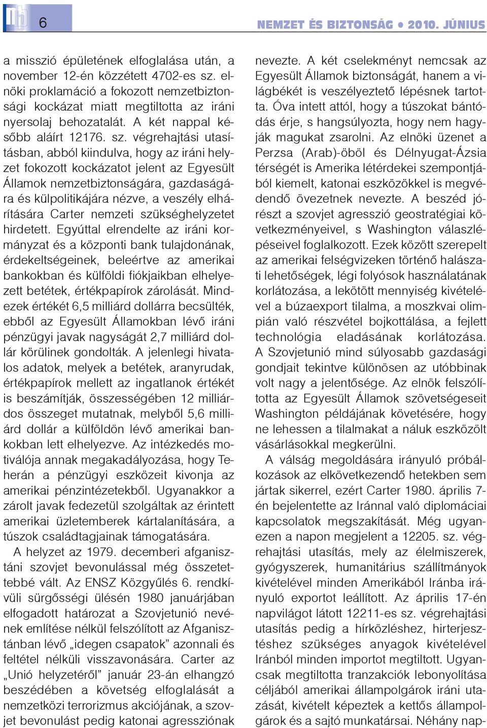 végrehajtási utasításban, abból kiindulva, hogy az iráni helyzet fokozott kockázatot jelent az Egyesült Államok nemzetbiztonságára, gazdaságára és külpolitikájára nézve, a veszély elhárítására Carter