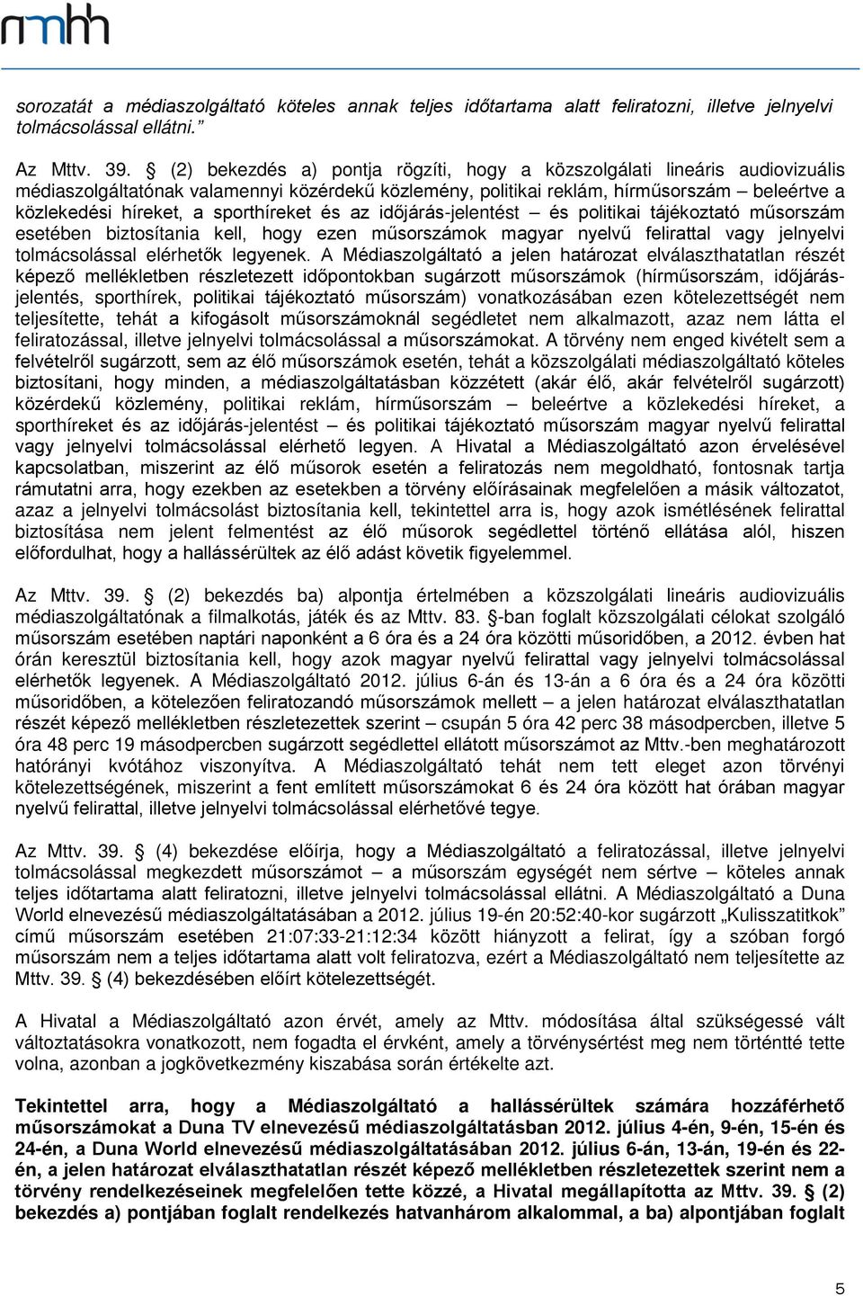 sporthíreket és az időjárás-jelentést és politikai tájékoztató műsorszám esetében biztosítania kell, hogy ezen műsorszámok magyar nyelvű felirattal vagy jelnyelvi tolmácsolással elérhetők legyenek.