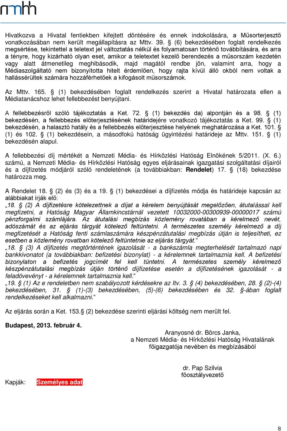 kezelő berendezés a műsorszám kezdetén vagy alatt átmenetileg meghibásodik, majd magától rendbe jön, valamint arra, hogy a Médiaszolgáltató nem bizonyította hitelt érdemlően, hogy rajta kívül álló