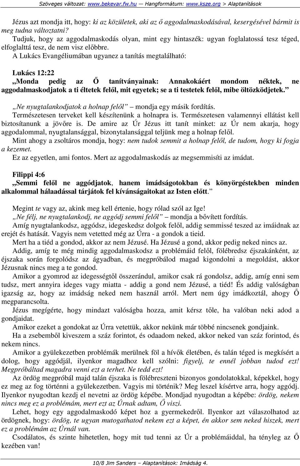 A Lukács Evangéliumában ugyanez a tanítás megtalálható: Lukács 12:22 Monda pedig az İ tanítványainak: Annakokáért mondom néktek, ne aggodalmaskodjatok a ti éltetek felıl, mit egyetek; se a ti