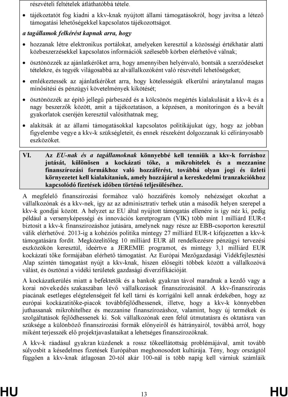 elérhetővé válnak; ösztönözzék az ajánlatkérőket arra, hogy amennyiben helyénvaló, bontsák a szerződéseket tételekre, és tegyék világosabbá az alvállalkozóként való részvételi lehetőségeket;