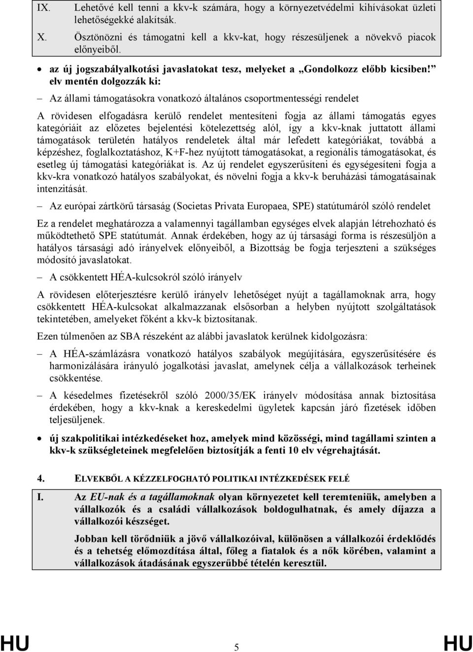 elv mentén dolgozzák ki: Az állami támogatásokra vonatkozó általános csoportmentességi rendelet A rövidesen elfogadásra kerülő rendelet mentesíteni fogja az állami támogatás egyes kategóriáit az