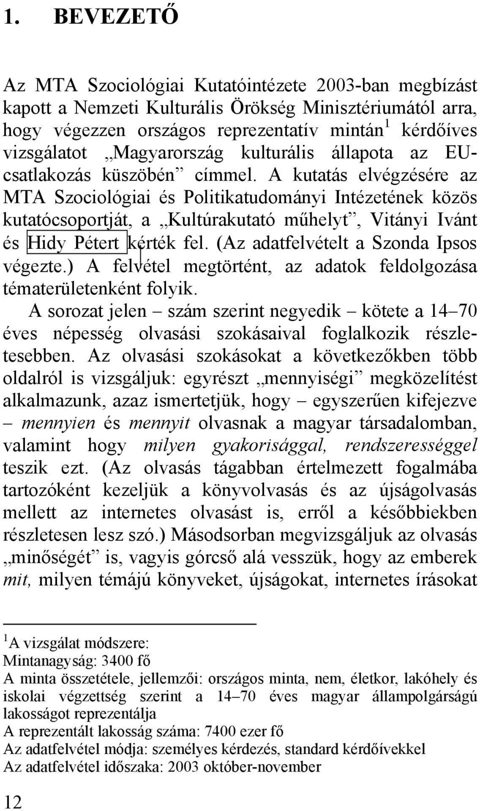 A kutatás elvégzésére az MTA Szociológiai és Politikatudományi Intézetének közös kutatócsoportját, a Kultúrakutató műhelyt, Vitányi Ivánt és Hidy Pétert kérték fel.