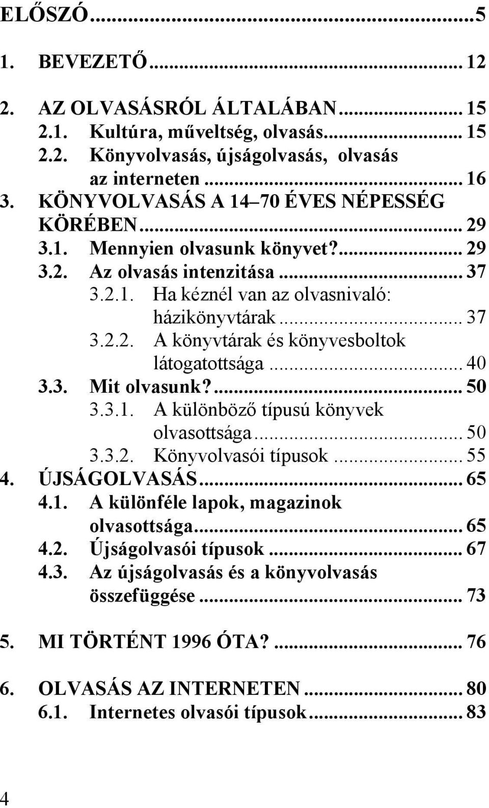 .. 40 3.3. Mit olvasunk?... 50 3.3.1. A különböző típusú könyvek olvasottsága... 50 3.3.2. Könyvolvasói típusok... 55 4. ÚJSÁGOLVASÁS... 65 4.1. A különféle lapok, magazinok olvasottsága... 65 4.2. Újságolvasói típusok.