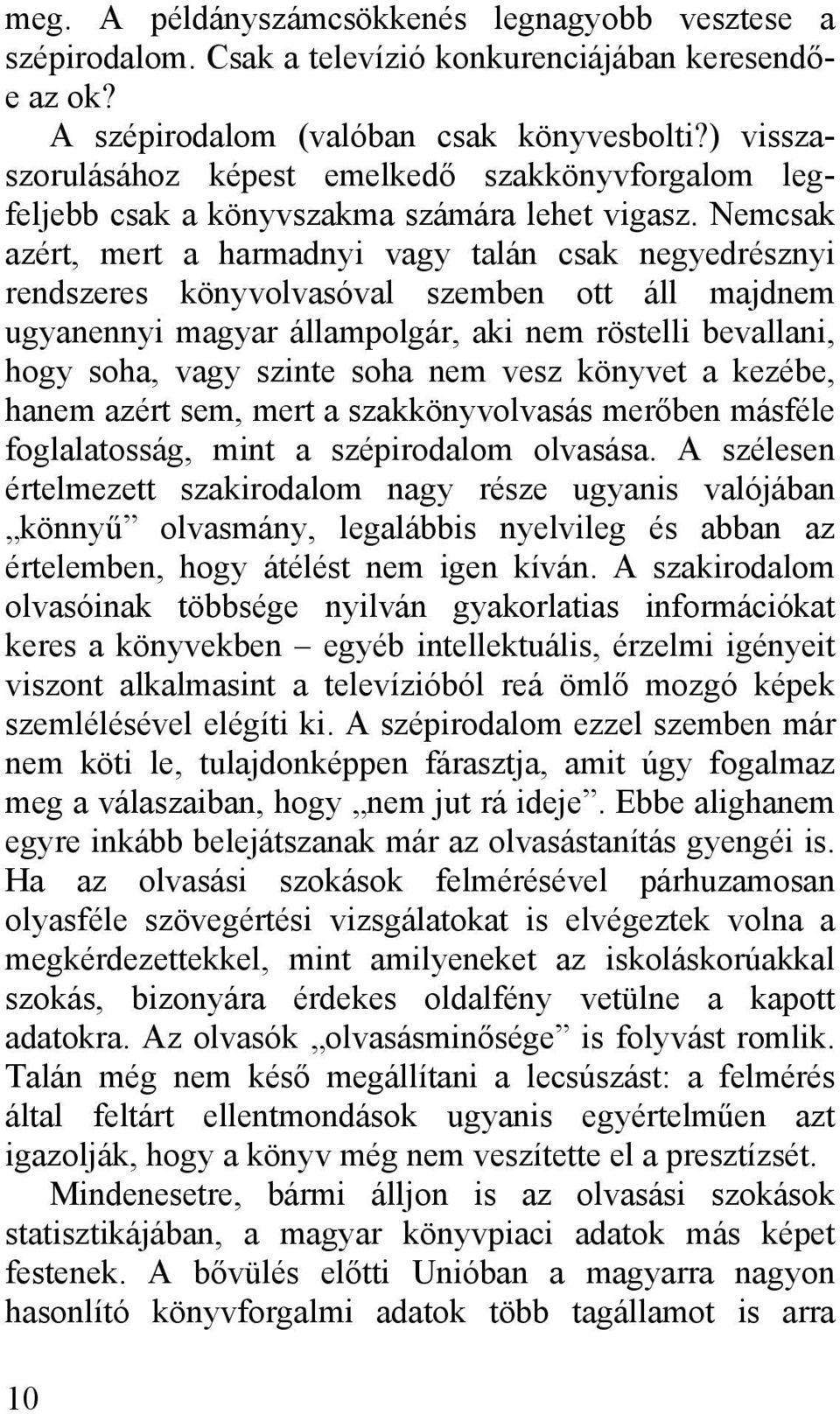 Nemcsak azért, mert a harmadnyi vagy talán csak negyedrésznyi rendszeres könyvolvasóval szemben ott áll majdnem ugyanennyi magyar állampolgár, aki nem röstelli bevallani, hogy soha, vagy szinte soha