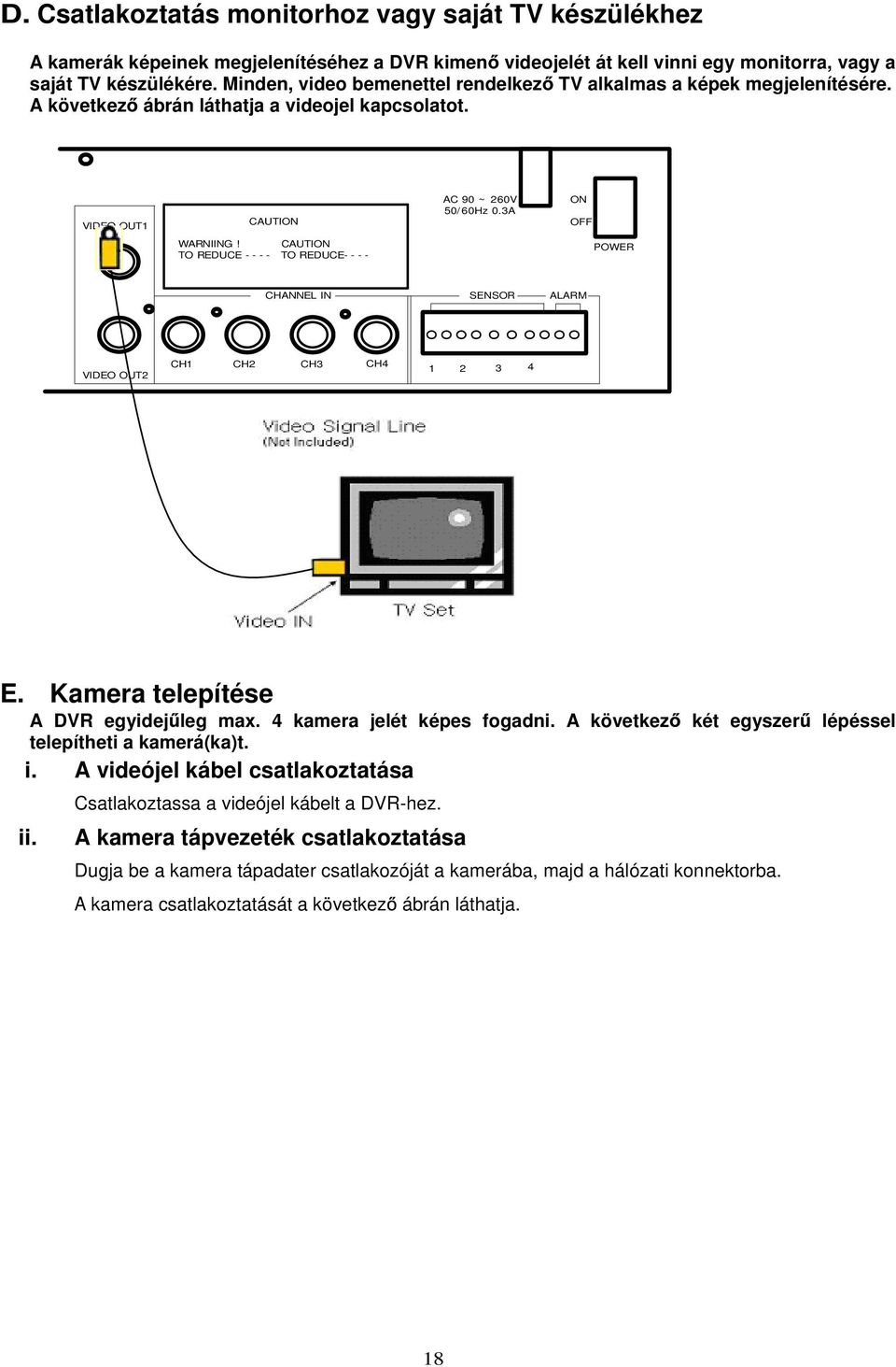 CAUTION TO REDUCE - - - - TO REDUCE- - - - POWER CHANNEL IN SENSOR ALARM VIDEO OUT2 CH1 CH2 CH3 CH4 1 2 3 4 E. Kamera telepítése A DVR egyidej leg max. 4 kamera jelét képes fogadni.