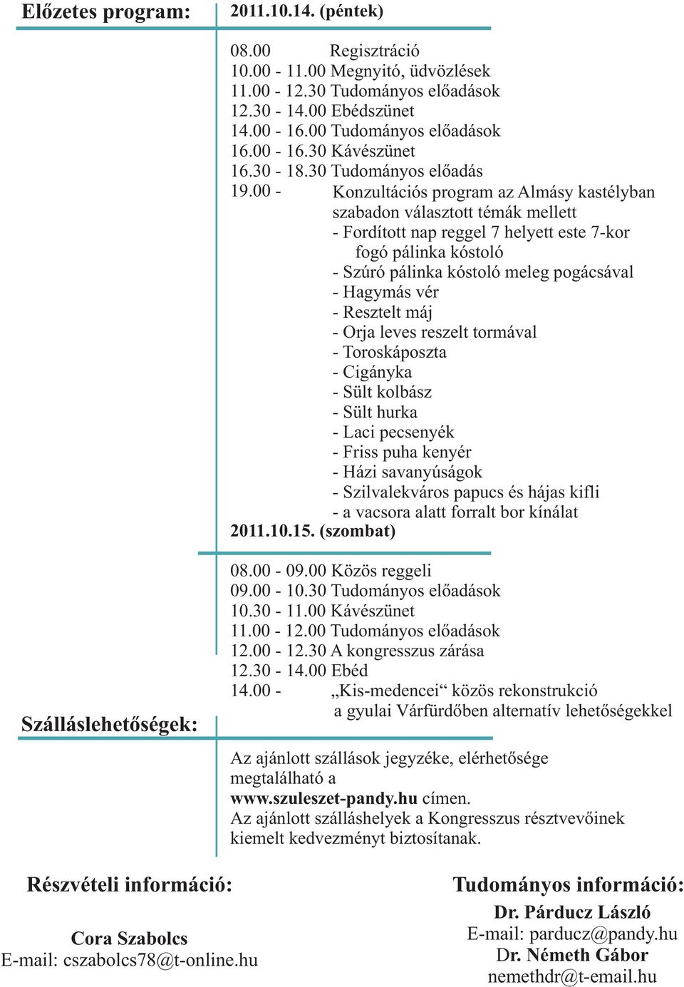 00 - Konzultációs program az Almásy kastélyban szabadon választott témák mellett - Fordított nap reggel 7 helyett este 7-kor fogó pálinka kóstoló - Szúró pálinka kóstoló meleg pogácsával - Hagymás