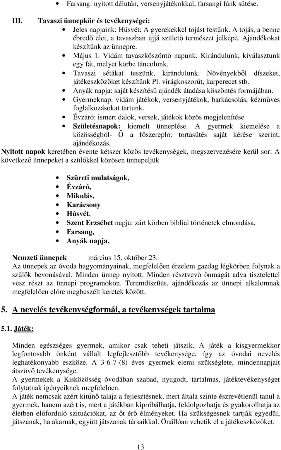 Kirándulunk, kiválasztunk egy fát, melyet körbe táncolunk. Tavaszi sétákat teszünk, kirándulunk. Növényekből díszeket, játékeszközöket készítünk Pl. virágkoszorút, karperecet stb.