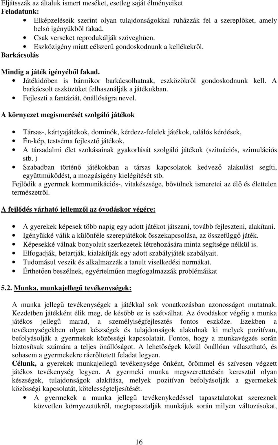 Játékidőben is bármikor barkácsolhatnak, eszközökről gondoskodnunk kell. A barkácsolt eszközöket felhasználják a játékukban. Fejleszti a fantáziát, önállóságra nevel.