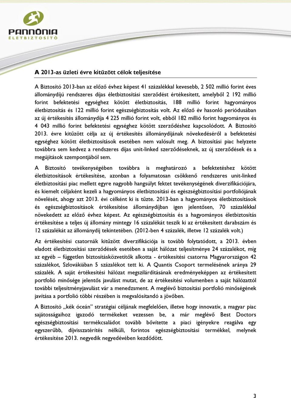 Az előző év hasonló periódusában az új értékesítés állománydíja 4 225 millió forint volt, ebből 182 millió forint hagyományos és 4 043 millió forint befektetési egységhez kötött szerződéshez