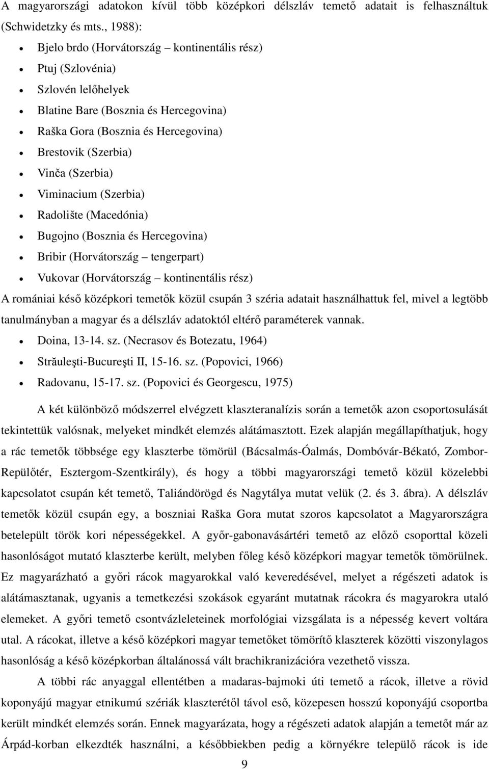 Viminacium (Szerbia) Radolište (Macedónia) Bugojno (Bosznia és Hercegovina) Bribir (Horvátország tengerpart) Vukovar (Horvátország kontinentális rész) A romániai késő középkori temetők közül csupán 3