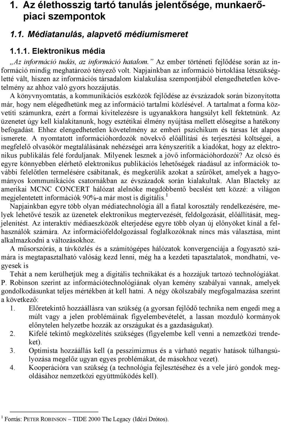 Napjainkban az információ birtoklása létszükségletté vált, hiszen az információs társadalom kialakulása szempontjából elengedhetetlen követelmény az ahhoz való gyors hozzájutás.