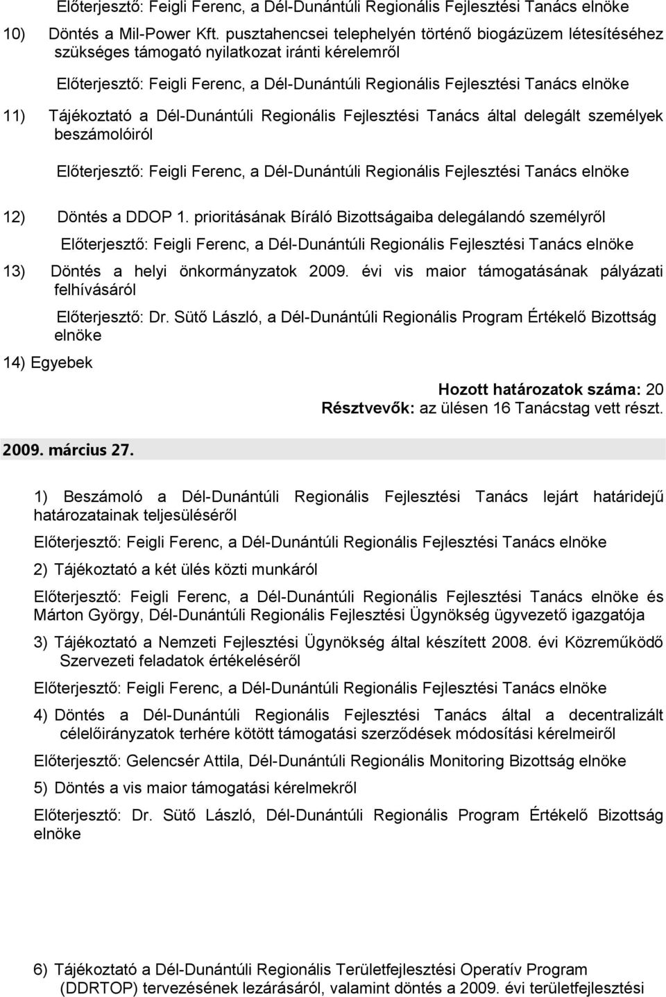 beszámolóiról 12) Döntés a DDOP 1. prioritásának Bíráló Bizottságaiba delegálandó személyről 13) Döntés a helyi önkormányzatok 2009.