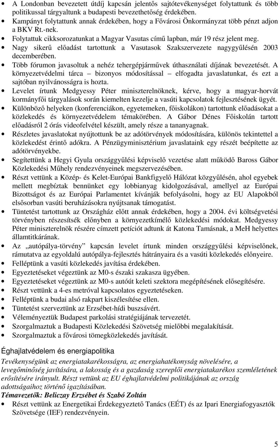 Nagy sikerű előadást tartottunk a Vasutasok Szakszervezete nagygyűlésén 2003 decemberében. Több fórumon javasoltuk a nehéz tehergépjárművek úthasználati díjának bevezetését.