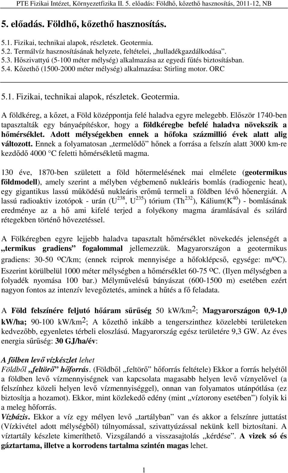 Geotermia. A földkéreg, a kőzet, a Föld középpontja felé haladva egyre melegebb. Először 1740-ben tapasztalták egy bányaépítéskor, hogy a földkéregbe befelé haladva növekszik a hőmérséklet.