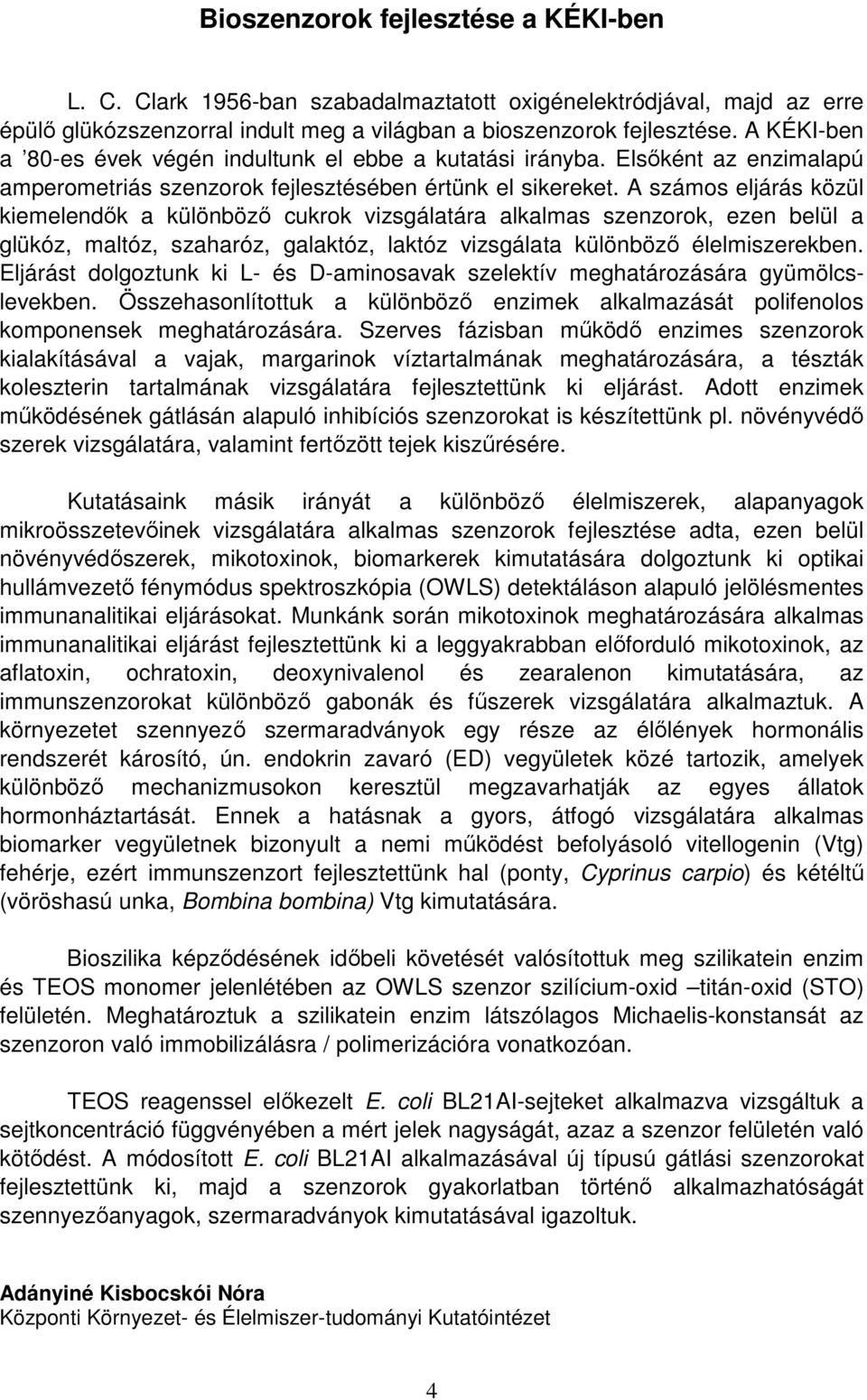 A számos eljárás közül kiemelendők a különböző cukrok vizsgálatára alkalmas szenzorok, ezen belül a glükóz, maltóz, szaharóz, galaktóz, laktóz vizsgálata különböző élelmiszerekben.