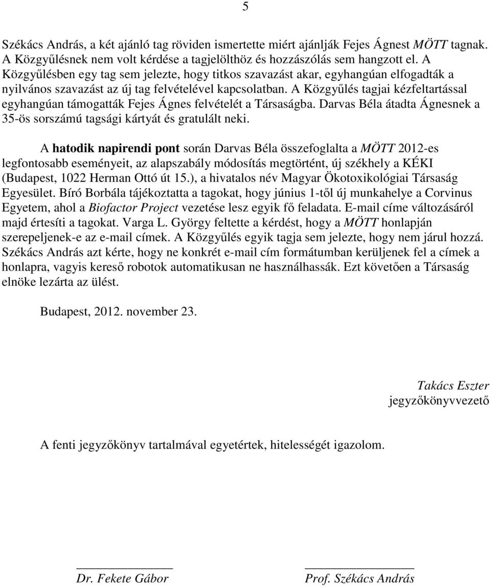 A Közgyűlés tagjai kézfeltartással egyhangúan támogatták Fejes Ágnes felvételét a Társaságba. Darvas Béla átadta Ágnesnek a 35-ös sorszámú tagsági kártyát és gratulált neki.