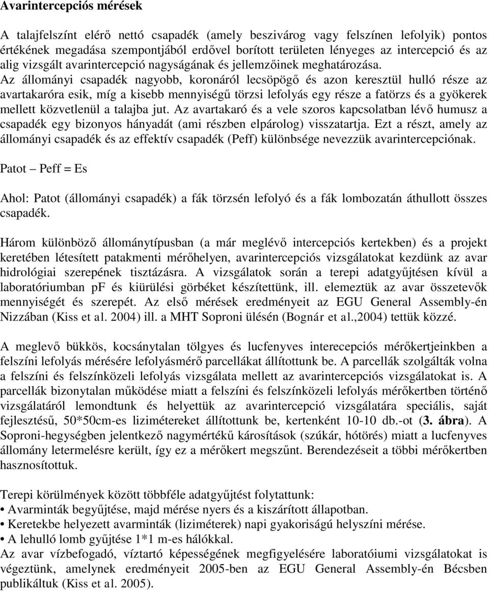 Az állományi csapadék nagyobb, koronáról lecsöpögő és azon keresztül hulló része az avartakaróra esik, míg a kisebb mennyiségű törzsi lefolyás egy része a fatörzs és a gyökerek mellett közvetlenül a