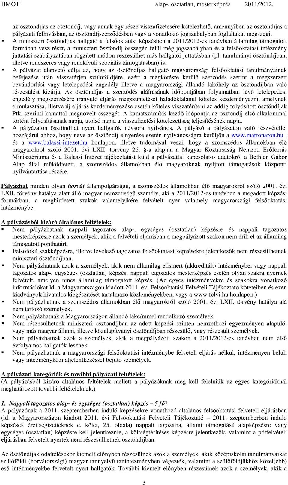 A miniszteri ösztöndíjas hallgató a felsőoktatási képzésben a 2011/2012-es tanévben államilag támogatott formában vesz részt, a miniszteri ösztöndíj összegén felül még jogszabályban és a