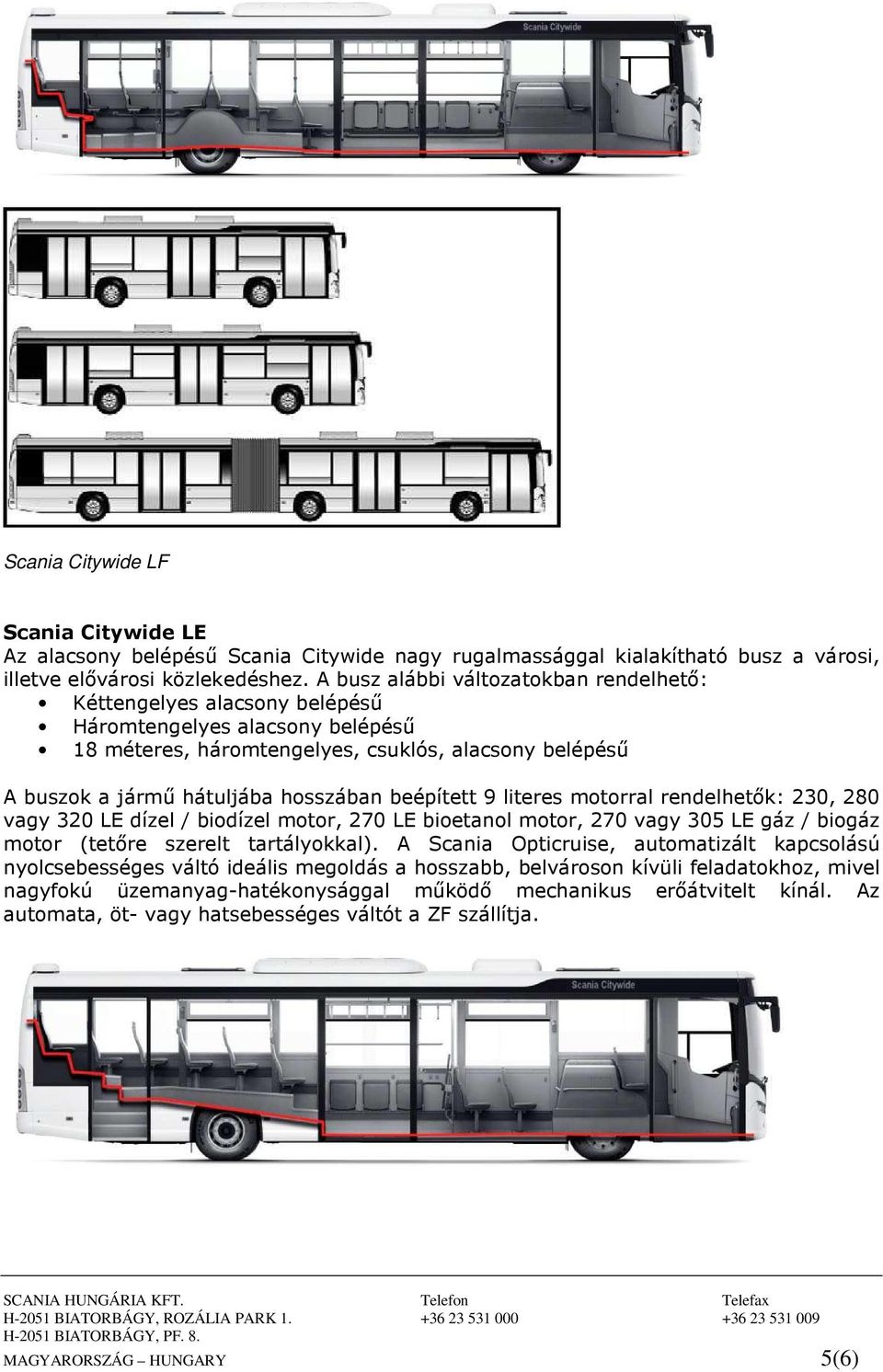 beépített 9 literes motorral rendelhetők: 230, 280 vagy 320 LE dízel / biodízel motor, 270 LE bioetanol motor, 270 vagy 305 LE gáz / biogáz motor (tetőre szerelt tartályokkal).