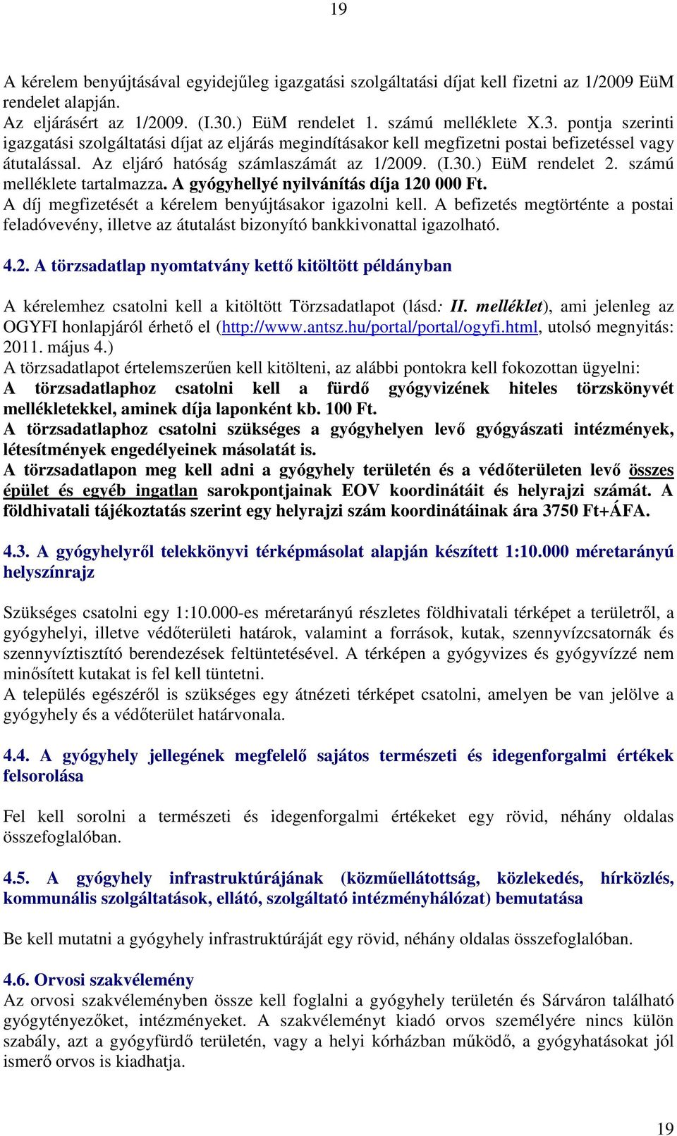 Az eljáró hatóság számlaszámát az 1/2009. (I.30.) EüM rendelet 2. számú melléklete tartalmazza. A gyógyhellyé nyilvánítás díja 120 000 Ft. A díj megfizetését a kérelem benyújtásakor igazolni kell.