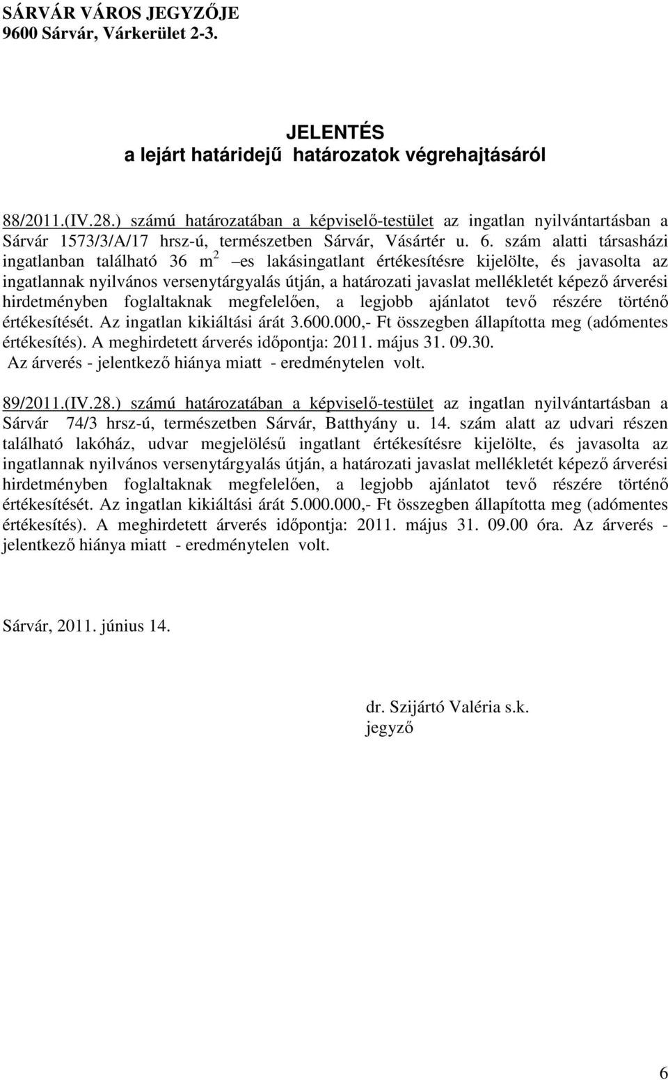 szám alatti társasházi ingatlanban található 36 m 2 es lakásingatlant értékesítésre kijelölte, és javasolta az ingatlannak nyilvános versenytárgyalás útján, a határozati javaslat mellékletét képező