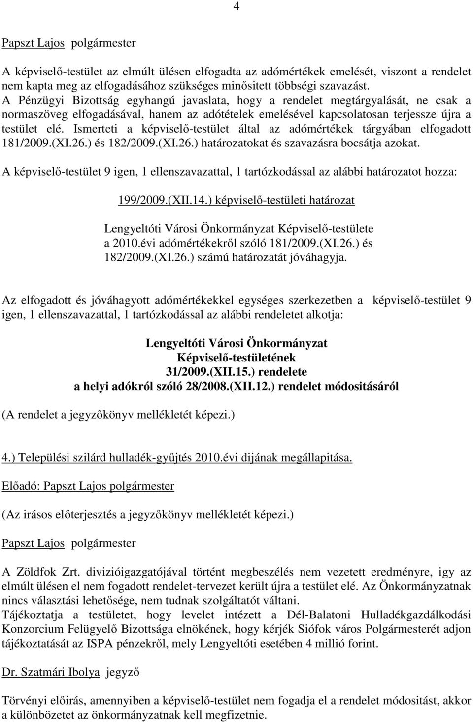 Ismerteti a képviselő-testület által az adómértékek tárgyában elfogadott 181/2009.(XI.26.) és 182/2009.(XI.26.) határozatokat és szavazásra bocsátja azokat.