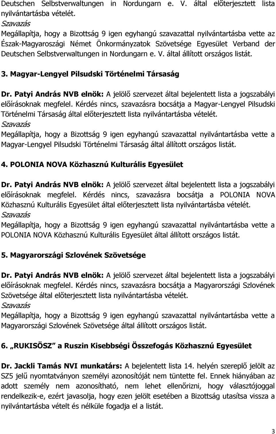 Magyar-Lengyel Pilsudski Történelmi Társaság előírásoknak megfelel. Kérdés nincs, szavazásra bocsátja a Magyar-Lengyel Pilsudski Történelmi Társaság által előterjesztett lista nyilvántartásba vételét.