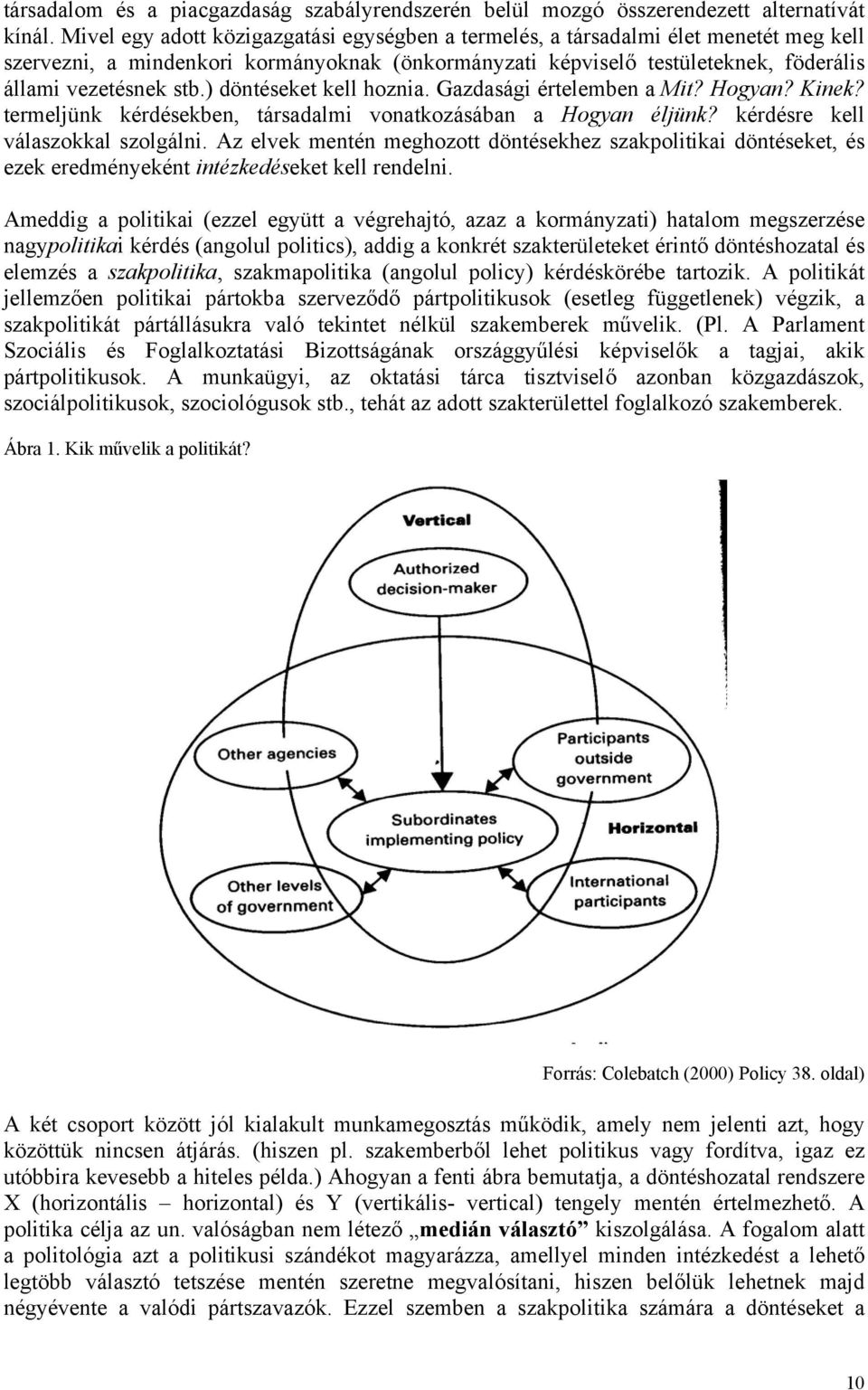 ) döntéseket kell hoznia. Gazdasági értelemben a Mit? Hogyan? Kinek? termeljünk kérdésekben, társadalmi vonatkozásában a Hogyan éljünk? kérdésre kell válaszokkal szolgálni.