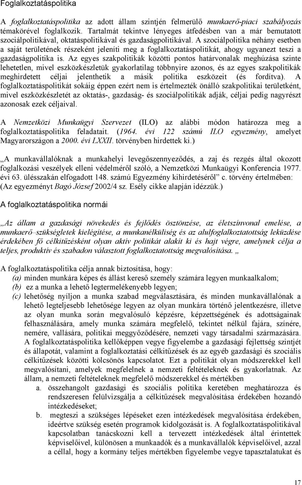 A szociálpolitika néhány esetben a saját területének részeként jeleníti meg a foglalkoztatáspolitikát, ahogy ugyanezt teszi a gazdaságpolitika is.