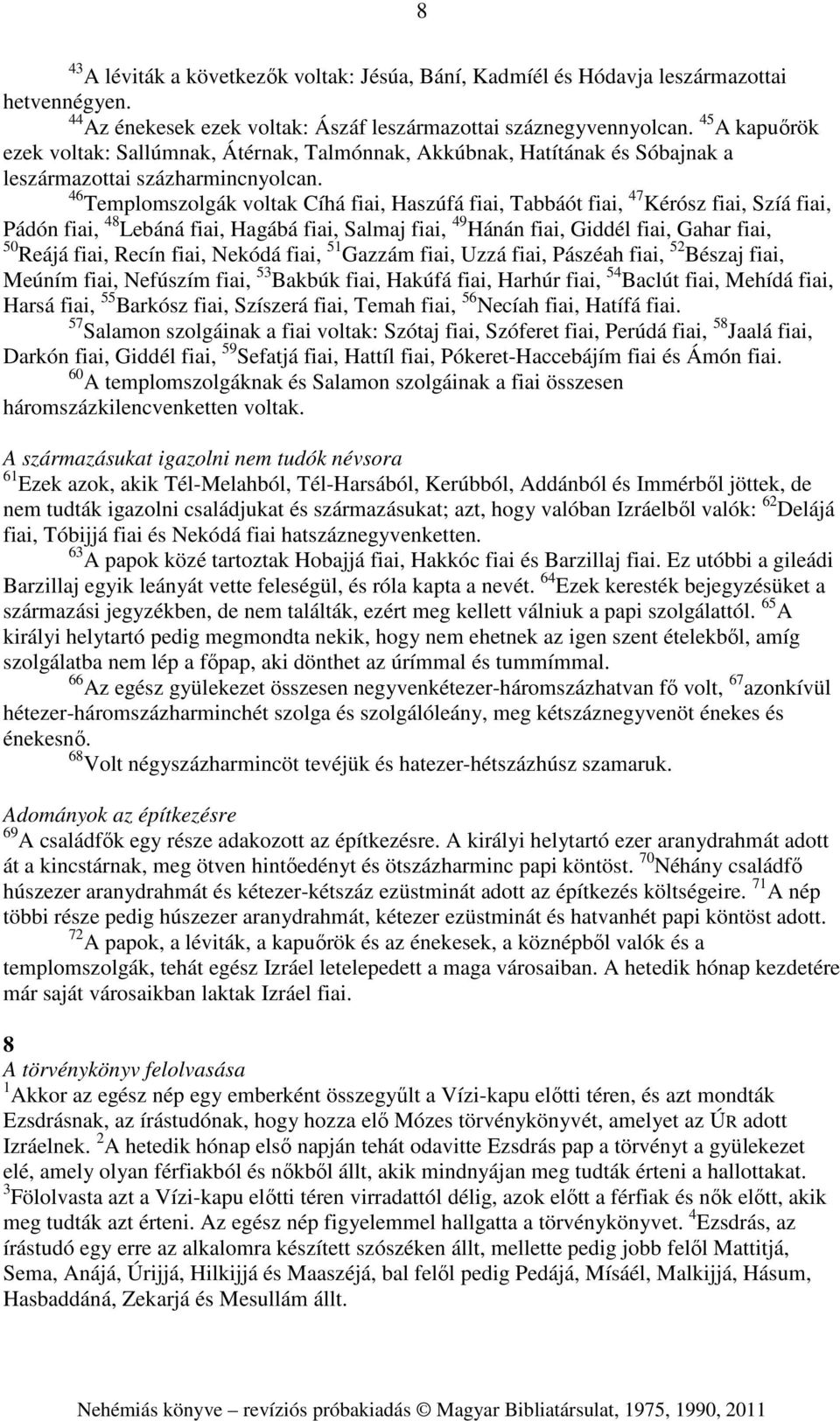 46 Templomszolgák voltak Cíhá fiai, Haszúfá fiai, Tabbáót fiai, 47 Kérósz fiai, Szíá fiai, Pádón fiai, 48 Lebáná fiai, Hagábá fiai, Salmaj fiai, 49 Hánán fiai, Giddél fiai, Gahar fiai, 50 Reájá fiai,