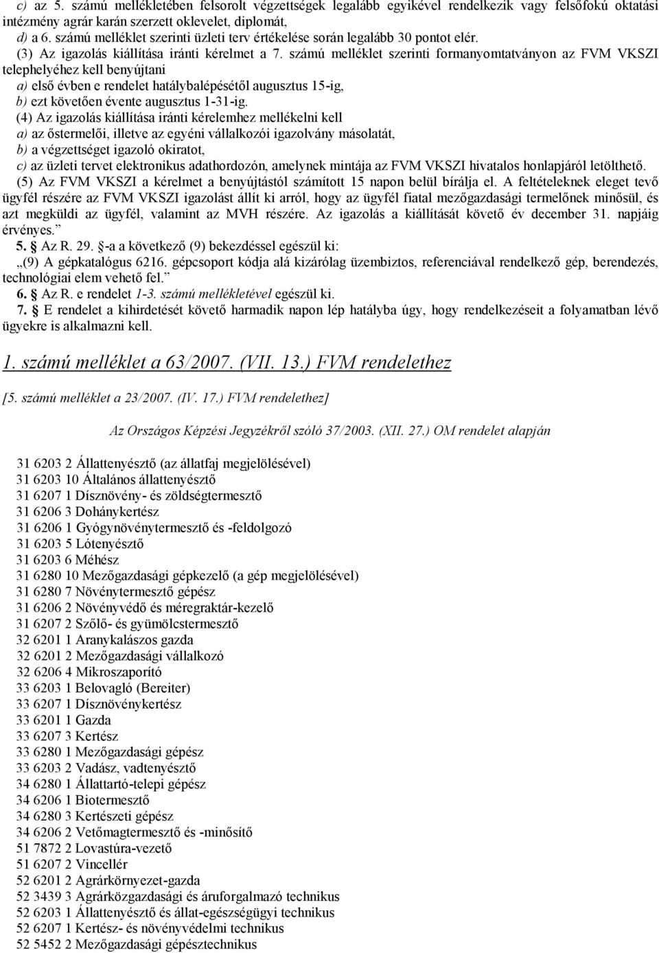 számú melléklet szerinti formanyomtatványon az FVM VKSZI telephelyéhez kell benyújtani a) első évben e rendelet hatálybalépésétől augusztus 15-ig, b) ezt követően évente augusztus 1-31-ig.