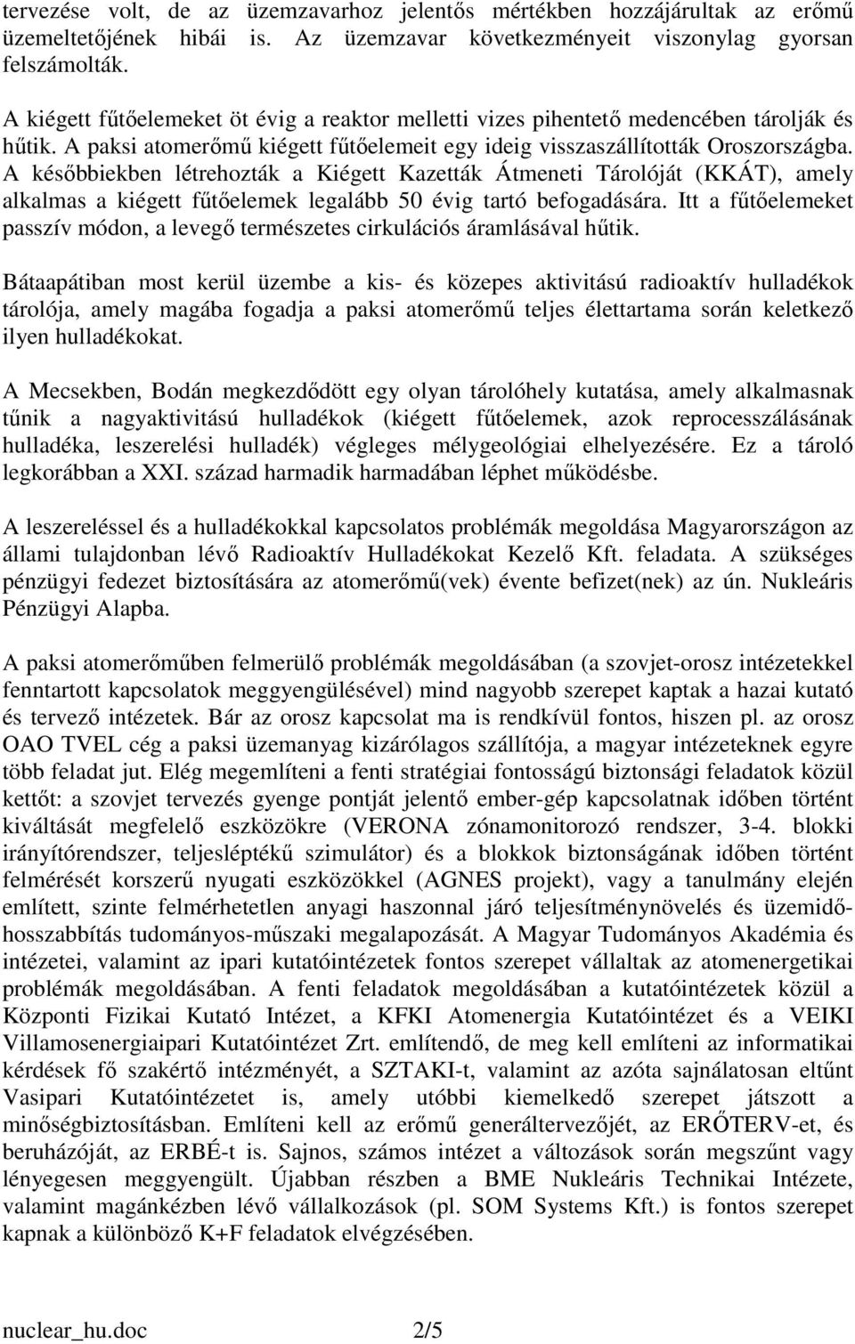 A késıbbiekben létrehozták a Kiégett Kazetták Átmeneti Tárolóját (KKÁT), amely alkalmas a kiégett főtıelemek legalább 50 évig tartó befogadására.