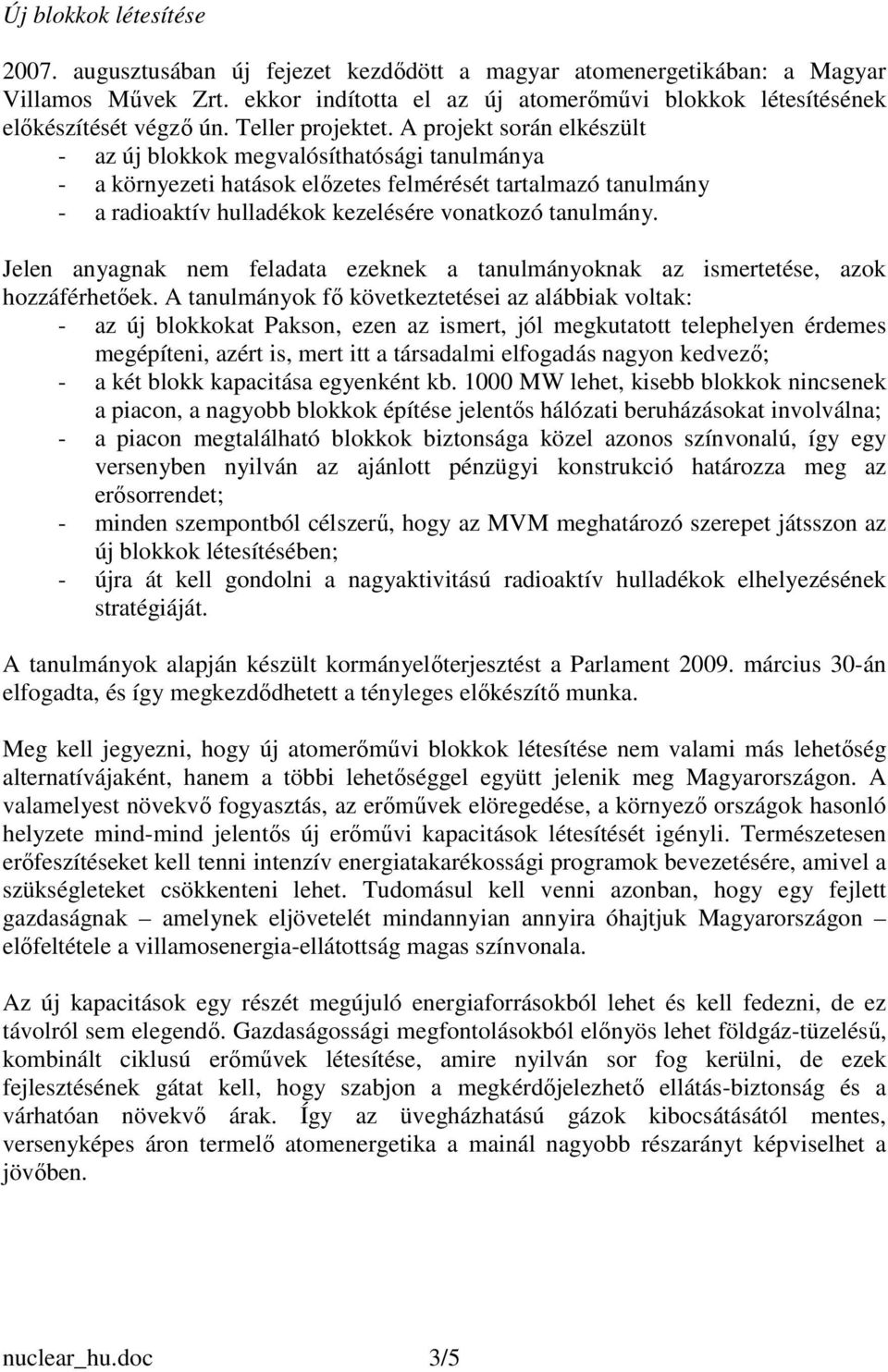 A projekt során elkészült - az új blokkok megvalósíthatósági tanulmánya - a környezeti hatások elızetes felmérését tartalmazó tanulmány - a radioaktív hulladékok kezelésére vonatkozó tanulmány.