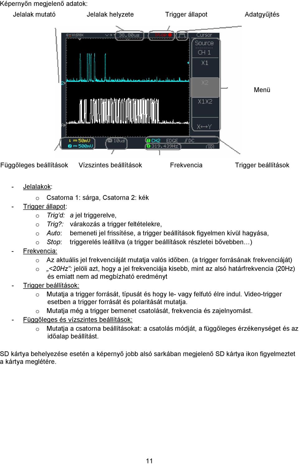 : várakozás a trigger feltételekre, o Auto: bemeneti jel frissítése, a trigger beállítások figyelmen kívül hagyása, o Stop: triggerelés leállítva (a trigger beállítások részletei bővebben )