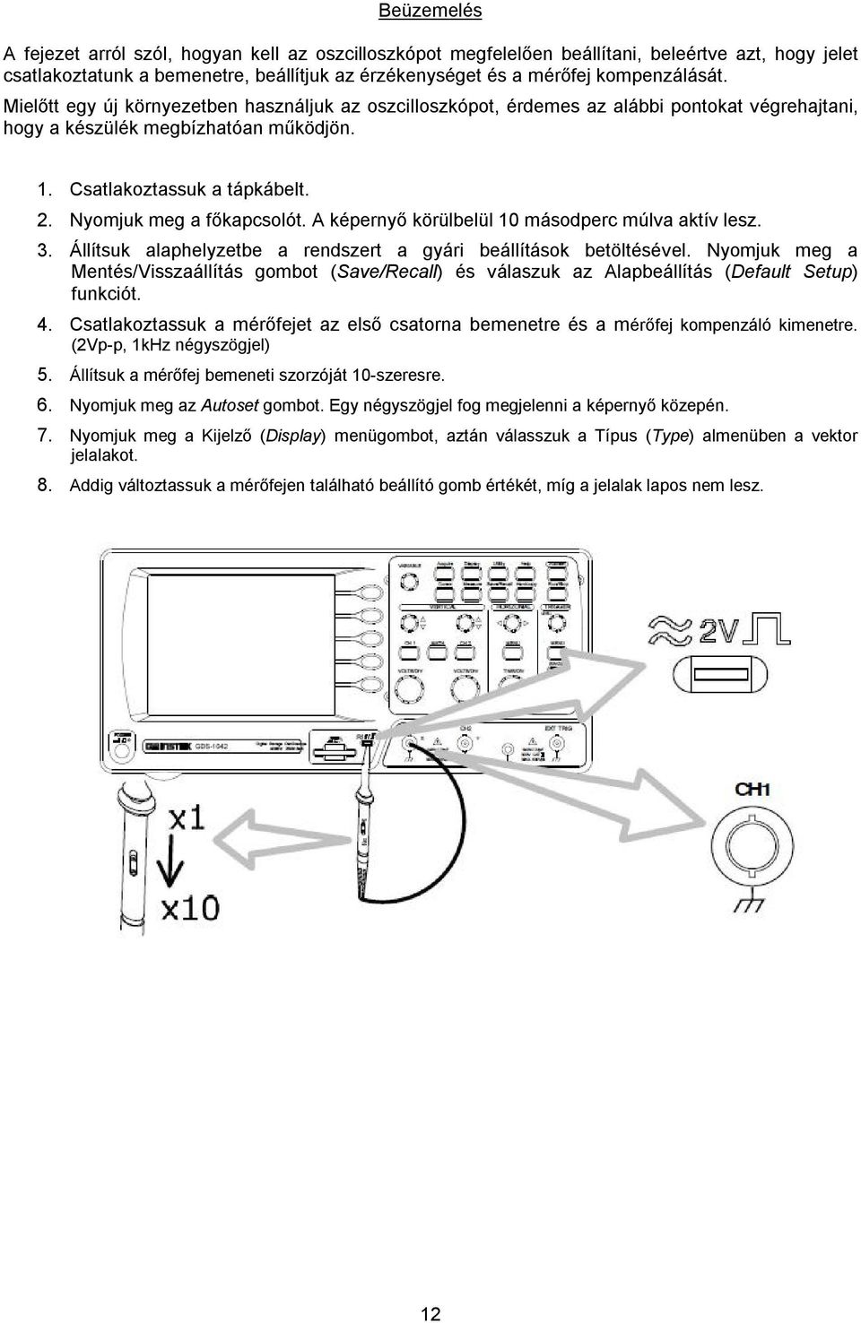 A képernyő körülbelül 10 másodperc múlva aktív lesz. 3. Állítsuk alaphelyzetbe a rendszert a gyári beállítások betöltésével.