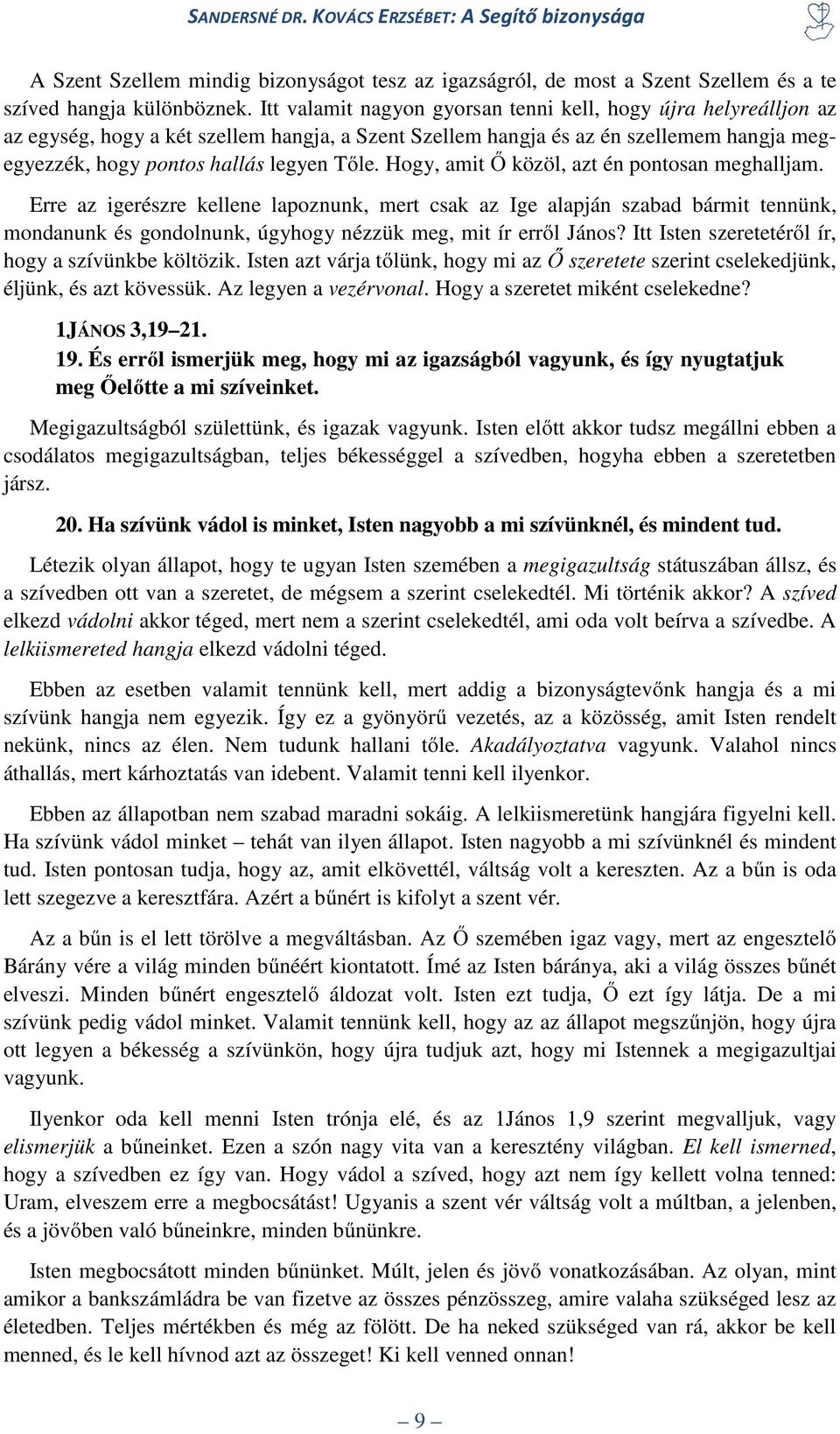 Hogy, amit Ő közöl, azt én pontosan meghalljam. Erre az igerészre kellene lapoznunk, mert csak az Ige alapján szabad bármit tennünk, mondanunk és gondolnunk, úgyhogy nézzük meg, mit ír erről János?