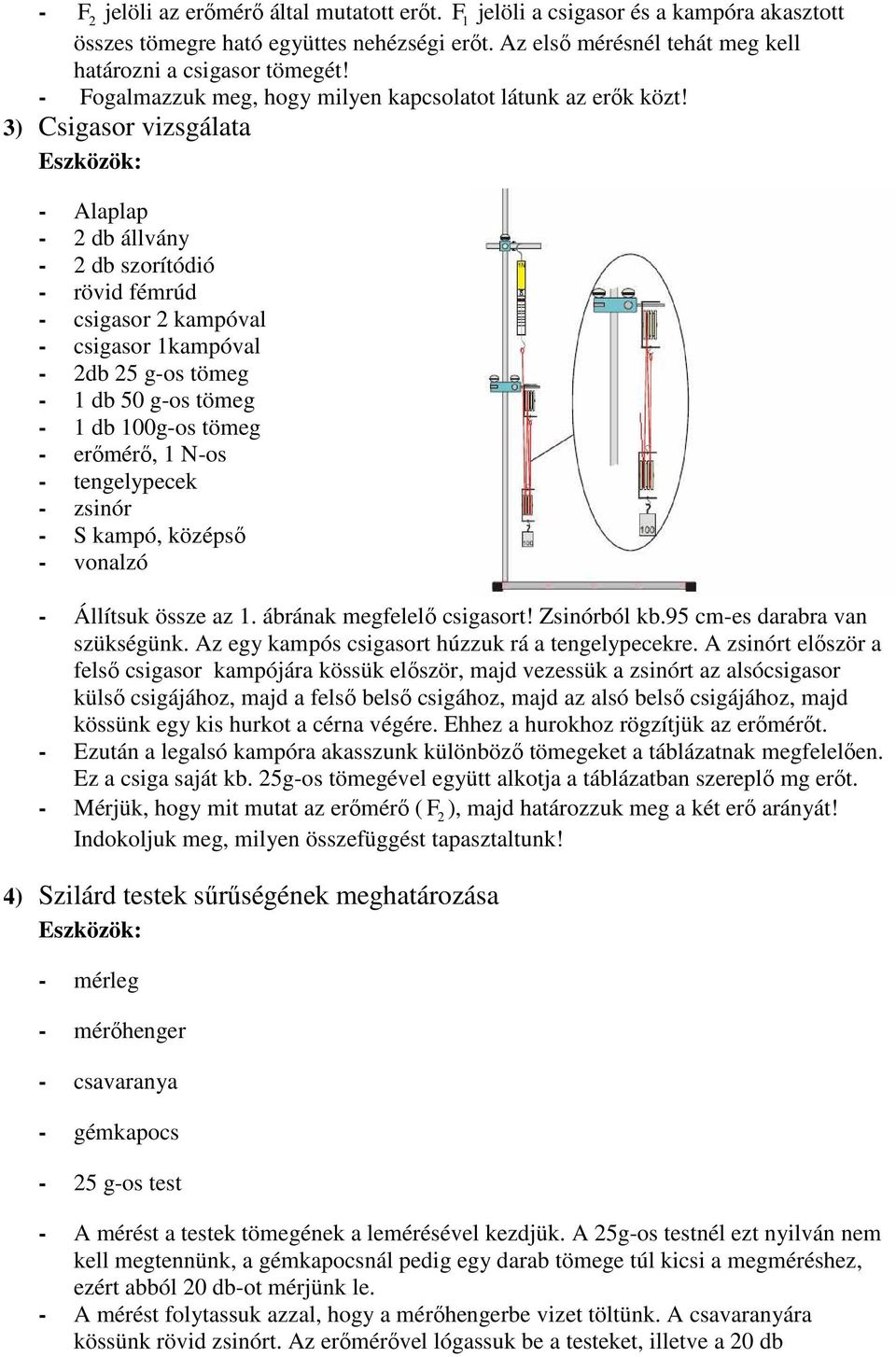 ) Csigasor vizsgálata - Alaplap - 2 db állvány - 2 db szorítódió - rövid fémrúd - csigasor 2 kampóval - csigasor 1kampóval - 2db 25 g-os tömeg - 1 db 50 g-os tömeg - 1 db 100g-os tömeg - erőmérő, 1