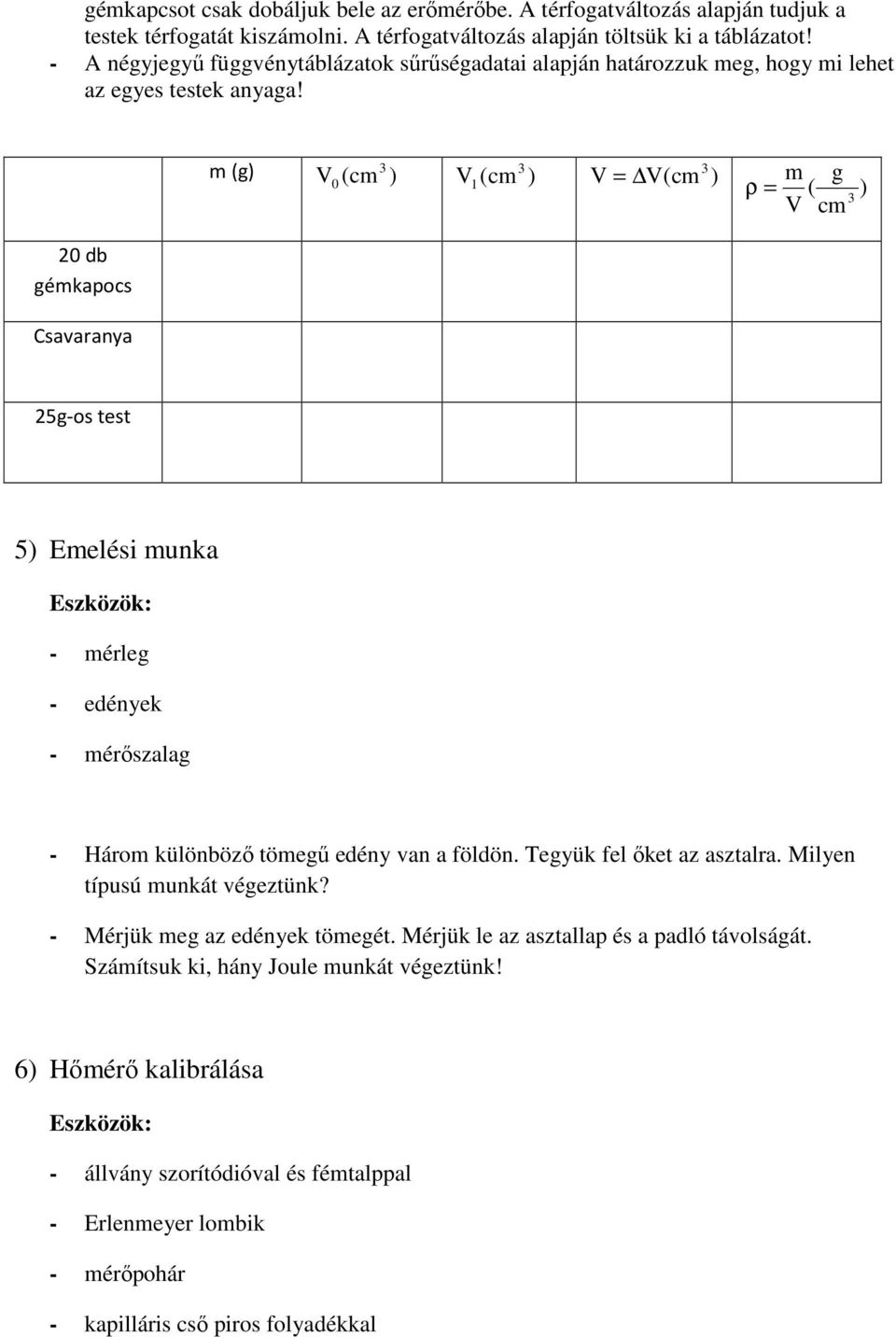 m (g) V (cm ) 0 V 1 (cm ) V = V(cm ) ρ = m g ( V cm ) 20 db gémkapocs Csavaranya 25g-os test 5) Emelési munka - mérleg - edények - mérőszalag - Három különböző tömegű edény van a földön.