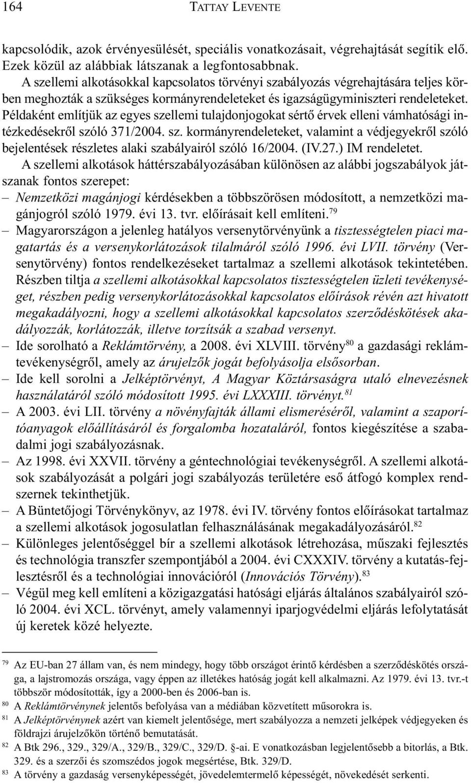 Példaként említjük az egyes szellemi tulajdonjogokat sértõ érvek elleni vámhatósági intézkedésekrõl szóló 371/2004. sz. kormányrendeleteket, valamint a védjegyekrõl szóló bejelentések részletes alaki szabályairól szóló 16/2004.