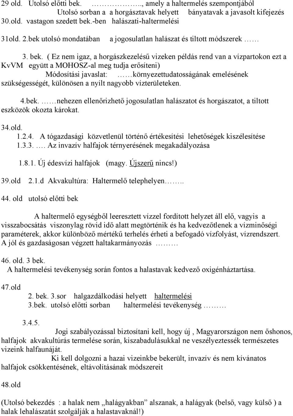 ( Ez nem igaz, a horgászkezelésű vizeken példás rend van a vízpartokon ezt a KvVM együtt a MOHOSZ-al meg tudja erősíteni) Módosítási javaslat: környezettudatosságának emelésének szükségességét,