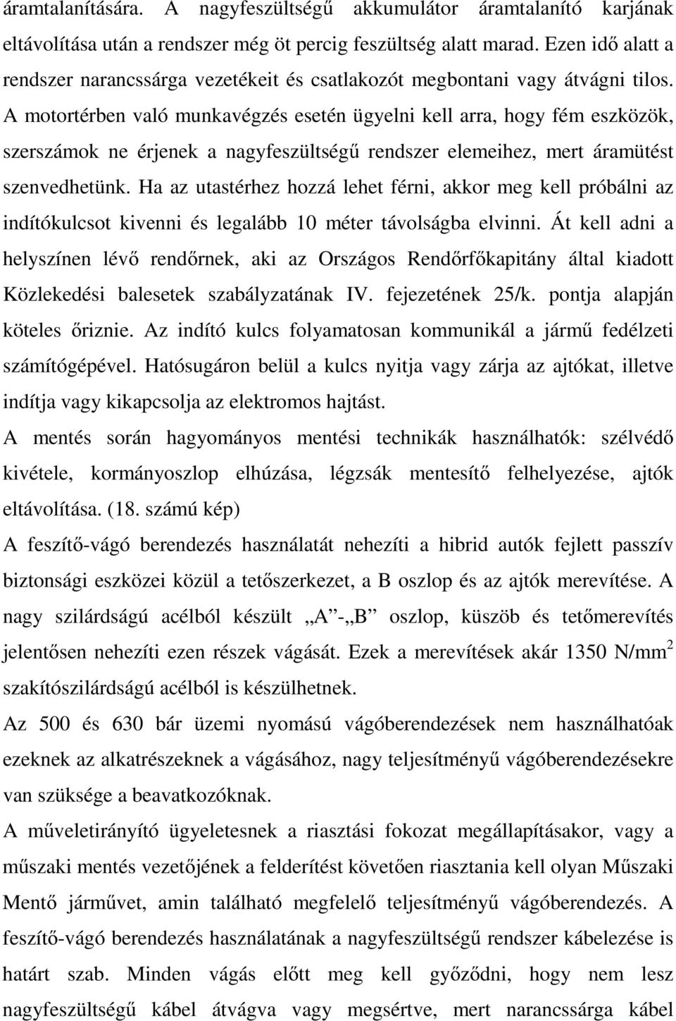 A motortérben való munkavégzés esetén ügyelni kell arra, hogy fém eszközök, szerszámok ne érjenek a nagyfeszültségű rendszer elemeihez, mert áramütést szenvedhetünk.