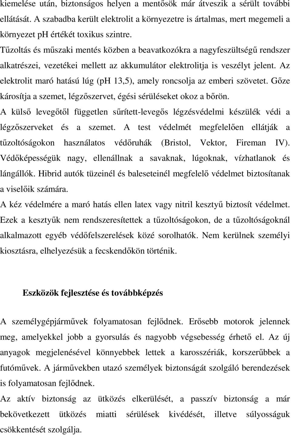 Az elektrolit maró hatású lúg (ph 13,5), amely roncsolja az emberi szövetet. Gőze károsítja a szemet, légzőszervet, égési sérüléseket okoz a bőrön.